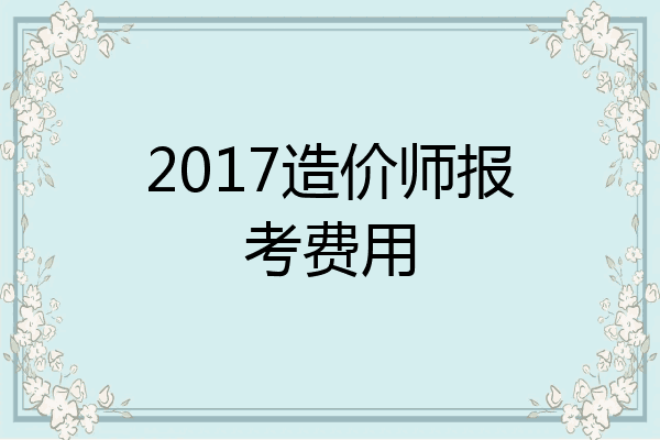 2017造价师报考费用