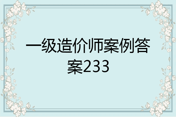 一级造价师案例答案233