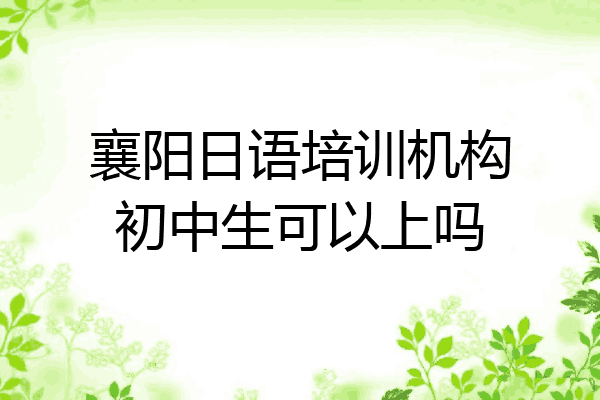 襄阳日语培训机构初中生可以上吗