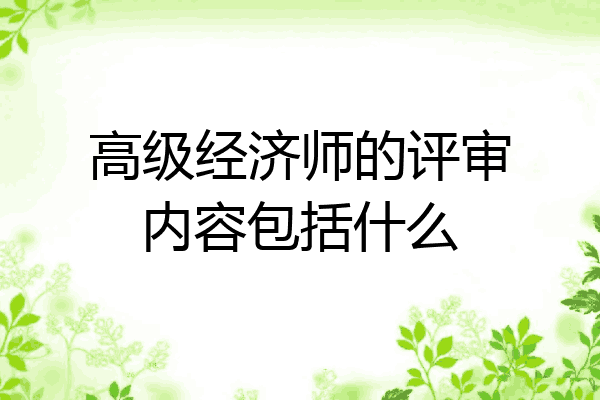 高级经济师的评审内容包括什么
