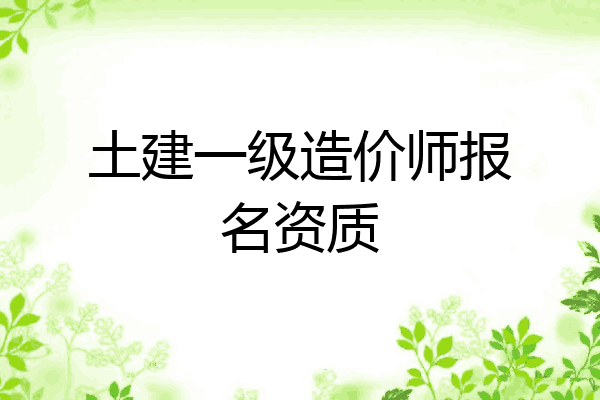 土建一级造价师报名资质