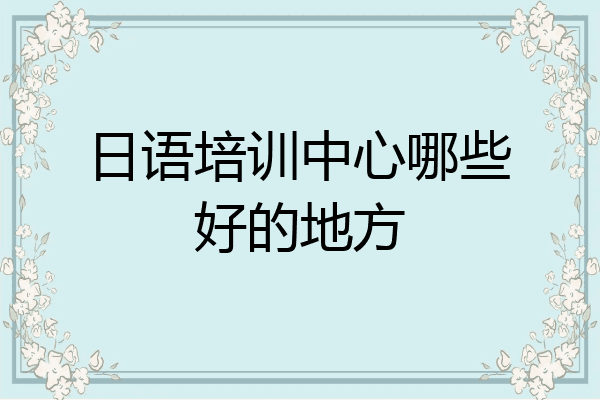 日语培训中心哪些好的地方