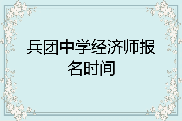 兵团中学经济师报名时间
