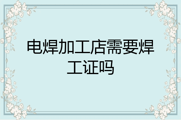 电焊加工店需要焊工证吗