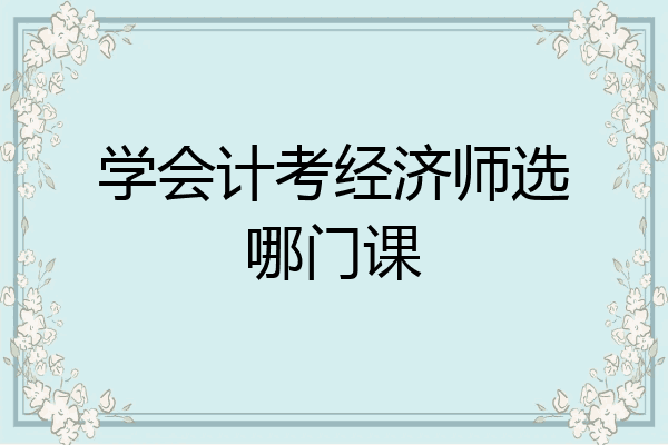 学会计考经济师选哪门课