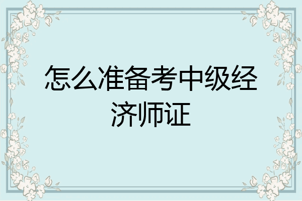 怎么准备考中级经济师证