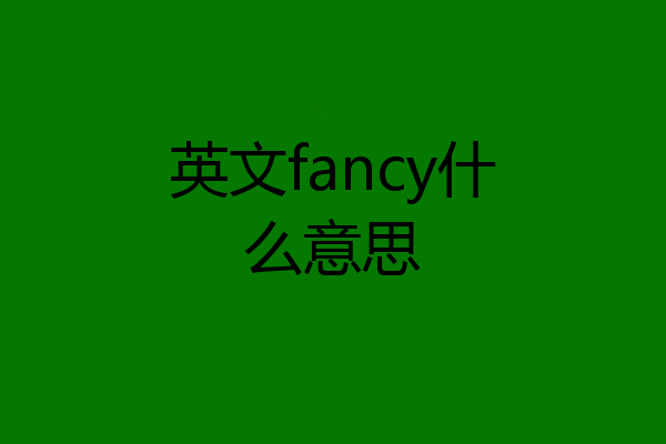 英文fancy什么意思