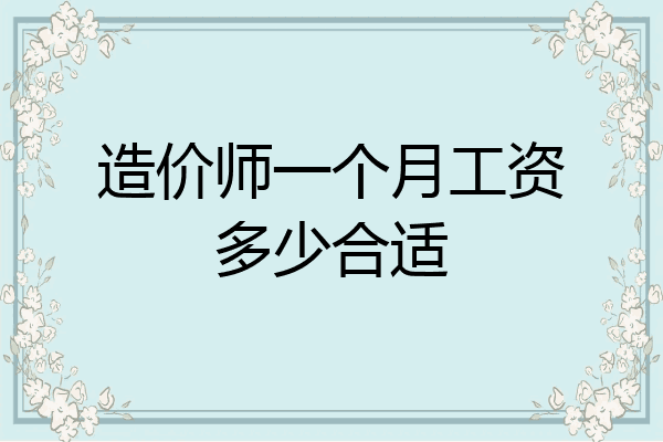造价师一个月工资多少合适