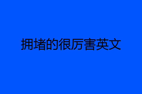 拥堵的很厉害英文