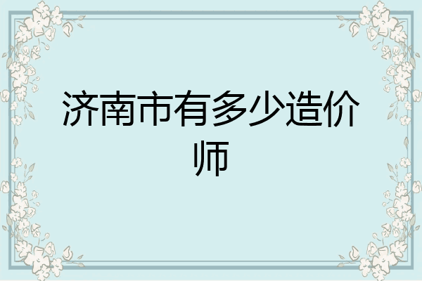 济南市有多少造价师