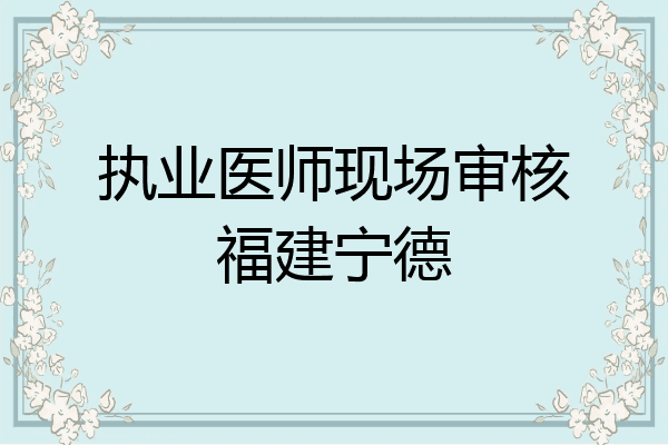 执业医师现场审核福建宁德