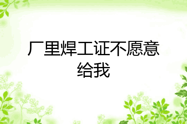 厂里焊工证不愿意给我