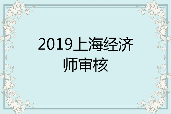 2019上海经济师审核