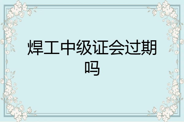 焊工中级证会过期吗