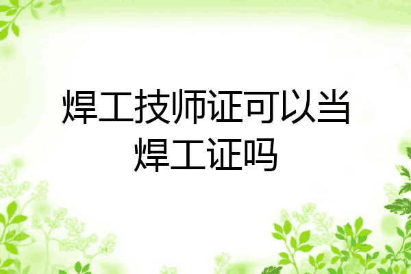焊工技师证可以当焊工证吗