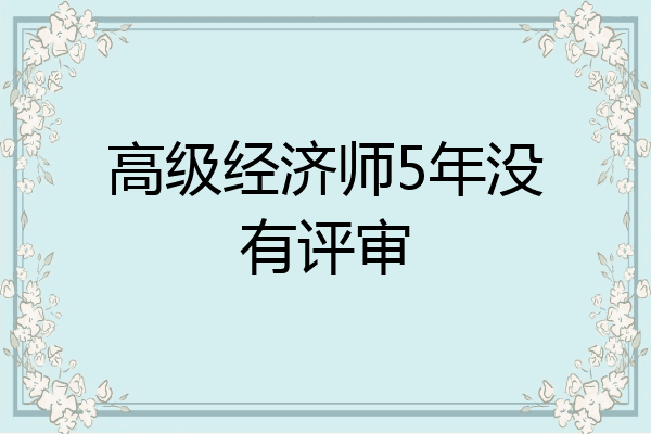 高级经济师5年没有评审