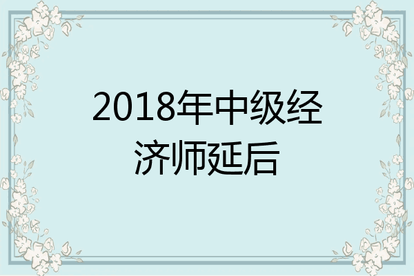 2018年中级经济师延后