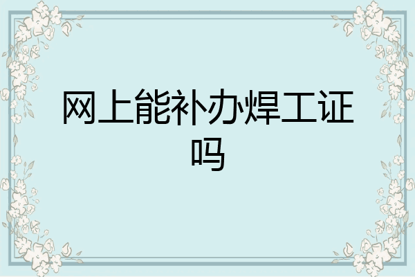 网上能补办焊工证吗