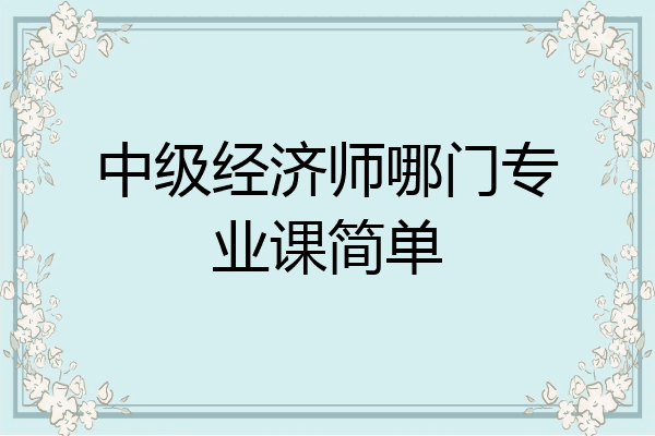 中级经济师哪门专业课简单