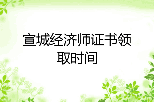 宣城经济师证书领取时间