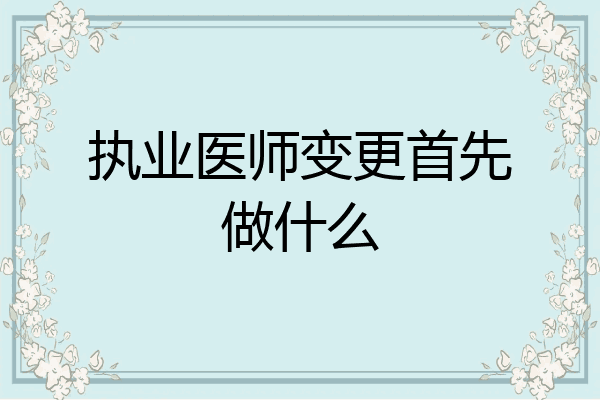 执业医师变更首先做什么