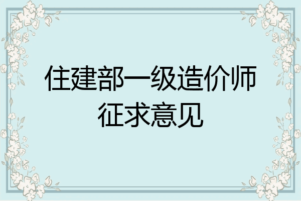 住建部一级造价师征求意见