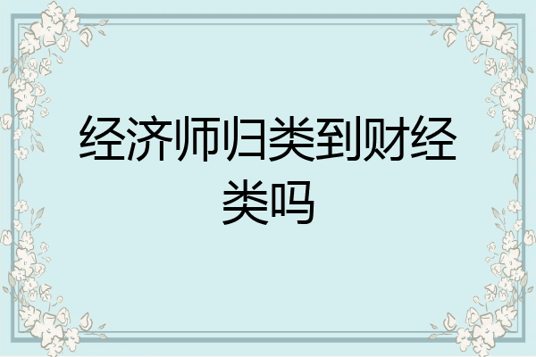 经济师归类到财经类吗