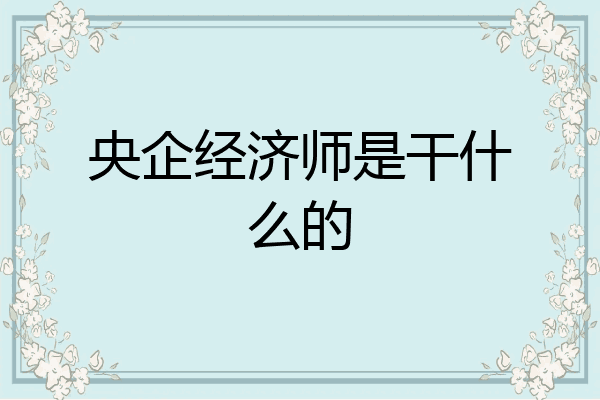 央企经济师是干什么的