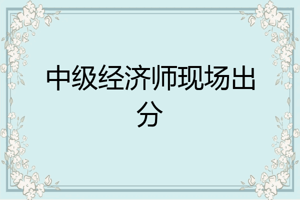 中级经济师现场出分