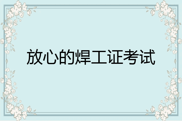 放心的焊工证考试