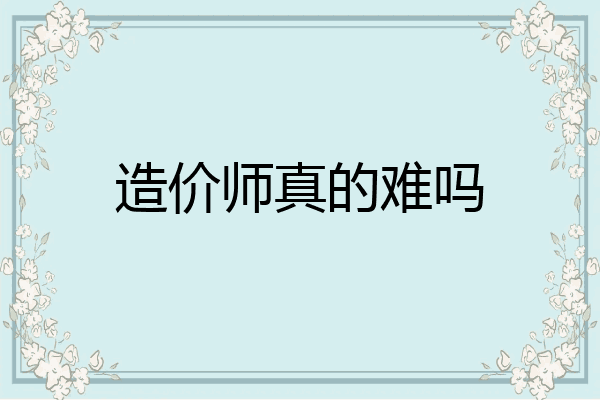 造价师真的难吗