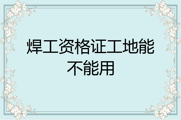 焊工资格证工地能不能用