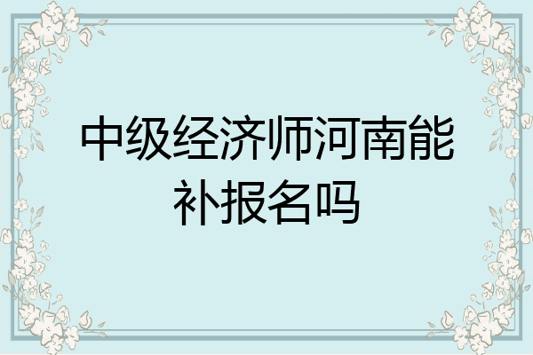 中级经济师河南能补报名吗