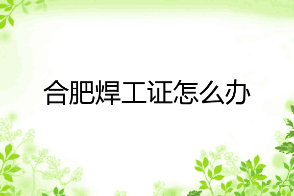 合肥焊工证怎么办