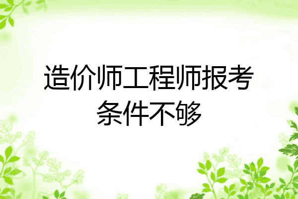 造价师工程师报考条件不够