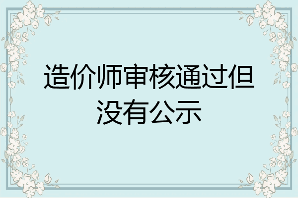 造价师审核通过但没有公示