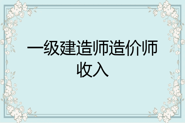 一级建造师造价师收入
