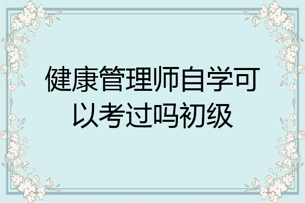 健康管理师自学可以考过吗初级