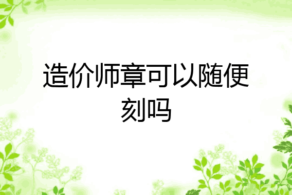 造价师章可以随便刻吗