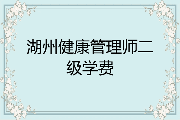 湖州健康管理师二级学费