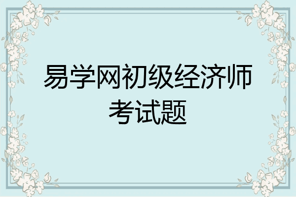 易学网初级经济师考试题