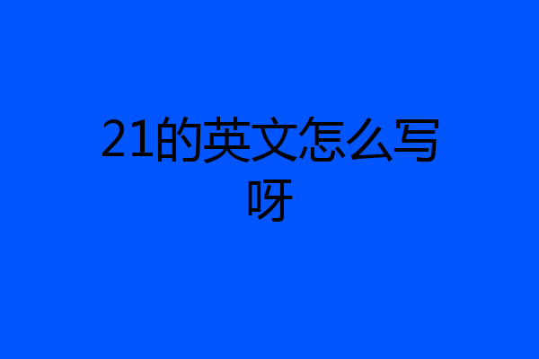 21的英文怎么写呀