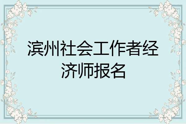 滨州社会工作者经济师报名