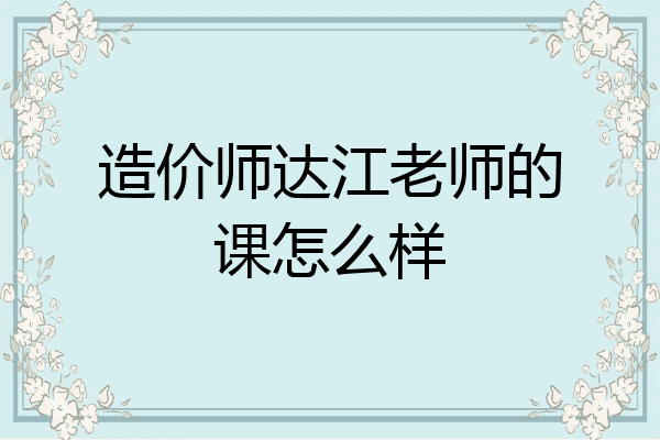 造价师达江老师的课怎么样