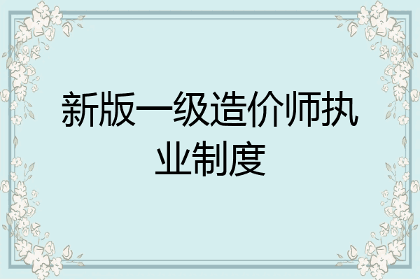 新版一级造价师执业制度
