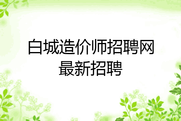白城造价师招聘网最新招聘