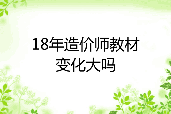 18年造价师教材变化大吗