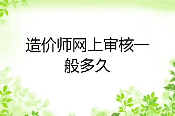 造价师网上审核一般多久