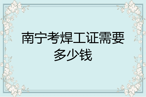 南宁考焊工证需要多少钱