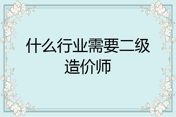 什么行业需要二级造价师